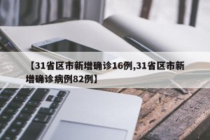 【31省区市新增确诊16例,31省区市新增确诊病例82例】