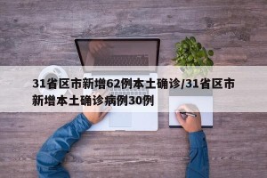 31省区市新增62例本土确诊/31省区市新增本土确诊病例30例