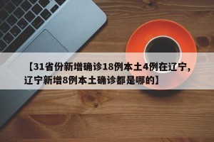 【31省份新增确诊18例本土4例在辽宁,辽宁新增8例本土确诊都是哪的】