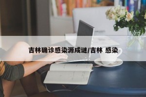 吉林确诊感染源成谜/吉林 感染