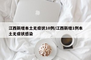 江西新增本土无症状10例/江西新增1例本土无症状感染