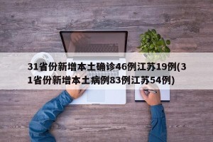 31省份新增本土确诊46例江苏19例(31省份新增本土病例83例江苏54例)