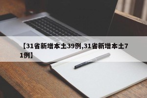 【31省新增本土39例,31省新增本土71例】