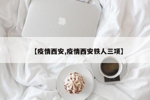 【疫情西安,疫情西安铁人三项】