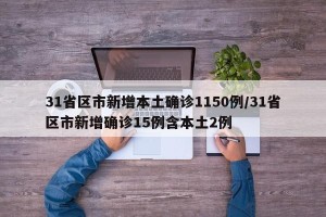 31省区市新增本土确诊1150例/31省区市新增确诊15例含本土2例