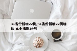 31省份新增22例/31省份新增22例确诊 本土病例16例