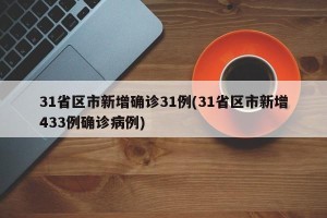 31省区市新增确诊31例(31省区市新增433例确诊病例)