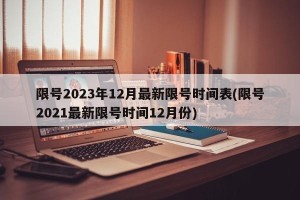 限号2023年12月最新限号时间表(限号2021最新限号时间12月份)