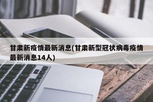 甘肃新疫情最新消息(甘肃新型冠状病毒疫情最新消息14人)