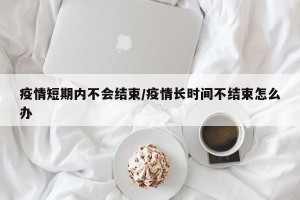 疫情短期内不会结束/疫情长时间不结束怎么办