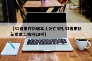 【31省市昨新增本土死亡3例,31省市区新增本土病例29例】