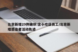 北京新增29例确诊:含小吃店员工/北京新增感染者活动轨迹