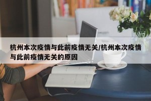 杭州本次疫情与此前疫情无关/杭州本次疫情与此前疫情无关的原因