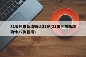 31省区市新增确诊21例(31省区市新增确诊22例新闻)