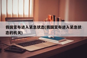 我国宣布进入紧急状态(我国宣布进入紧急状态的机关)