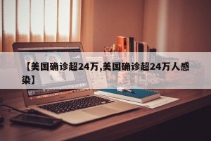 【美国确诊超24万,美国确诊超24万人感染】