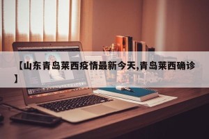 【山东青岛莱西疫情最新今天,青岛莱西确诊】
