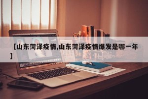 【山东菏泽疫情,山东菏泽疫情爆发是哪一年】