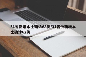 31省新增本土确诊68例/31省份新增本土确诊62例