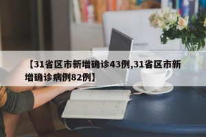 【31省区市新增确诊43例,31省区市新增确诊病例82例】