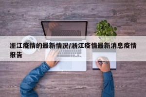 浙江疫情的最新情况/浙江疫情最新消息疫情报告