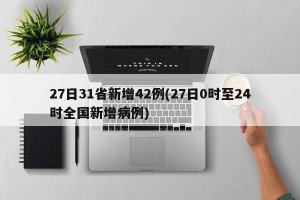 27日31省新增42例(27日0时至24时全国新增病例)