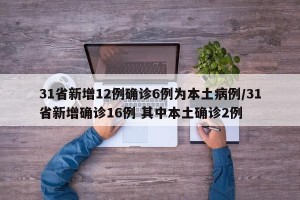 31省新增12例确诊6例为本土病例/31省新增确诊16例 其中本土确诊2例