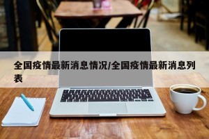 全国疫情最新消息情况/全国疫情最新消息列表