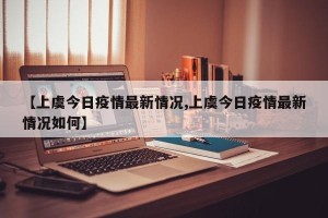 【上虞今日疫情最新情况,上虞今日疫情最新情况如何】