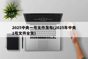 2025中央一号文件发布(2025年中央1号文件全文)