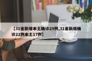 【31省新增本土确诊29例,31省新增确诊22例本土17例】