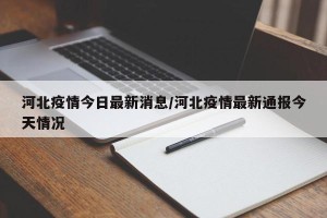 河北疫情今日最新消息/河北疫情最新通报今天情况