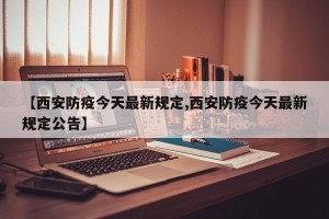 【西安防疫今天最新规定,西安防疫今天最新规定公告】