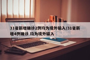31省新增确诊2例均为境外输入/31省新增4例确诊 均为境外输入
