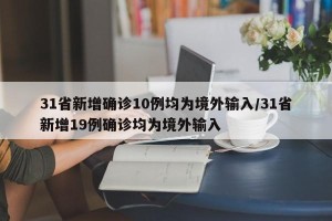 31省新增确诊10例均为境外输入/31省新增19例确诊均为境外输入
