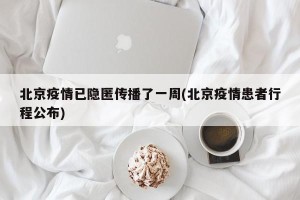 北京疫情已隐匿传播了一周(北京疫情患者行程公布)