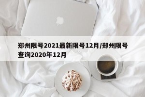 郑州限号2021最新限号12月/郑州限号查询2020年12月