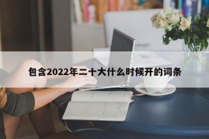 包含2022年二十大什么时候开的词条