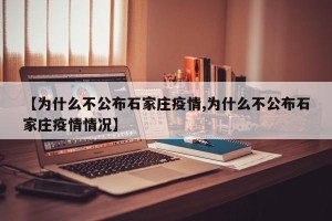 【为什么不公布石家庄疫情,为什么不公布石家庄疫情情况】