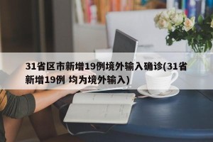 31省区市新增19例境外输入确诊(31省新增19例 均为境外输入)