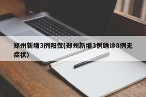 郑州新增3例阳性(郑州新增3例确诊8例无症状)