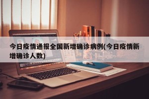 今日疫情通报全国新增确诊病例(今日疫情新增确诊人数)