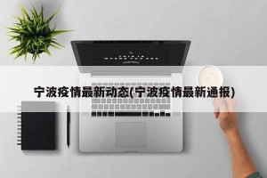 宁波疫情最新动态(宁波疫情最新通报)