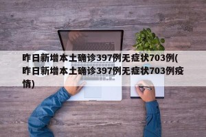昨日新增本土确诊397例无症状703例(昨日新增本土确诊397例无症状703例疫情)