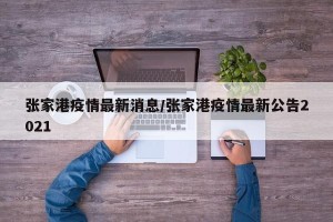 张家港疫情最新消息/张家港疫情最新公告2021