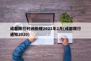 成都限行时间新规2021年2月(成都限行通知2020)