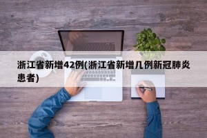 浙江省新增42例(浙江省新增几例新冠肺炎患者)