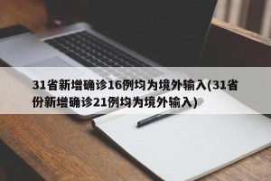 31省新增确诊16例均为境外输入(31省份新增确诊21例均为境外输入)