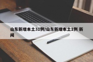 山东新增本土31例/山东新增本土1例 新闻