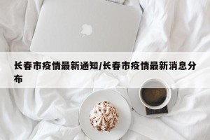 长春市疫情最新通知/长春市疫情最新消息分布